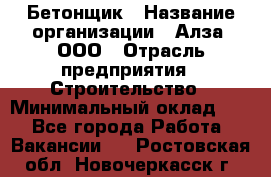 Бетонщик › Название организации ­ Алза, ООО › Отрасль предприятия ­ Строительство › Минимальный оклад ­ 1 - Все города Работа » Вакансии   . Ростовская обл.,Новочеркасск г.